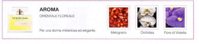 Descrizione —
Le note della melagrana conferiscono al profumo un tocco fruttato e vellutato che, insieme all'orchidea e alla violetta, dà vita a un profumo audace e sofisticato.
Note Olfattive —
Orientale, Floreale
Aroma è un profumo esotico e luminoso.
Per una donna misteriosa ed elegante.
Note di Testa, sono le prime del profumo a essere apprezzate.
Note di Cuore, rappresentano l'anima del profumo.
Note di Fondo, danno profondità al profumo.

Nota di Testa

Melograno

Nota di Cuore

Orchidea

Nota di Fondo

Violetta
