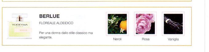 Descrizione —
La combinazione floreale di questo profumo insieme alle note vanigliate ricrea un memorabile odore polverato. Il suo aroma delicato, forte e caratteristico risveglia innumerevoli sensazioni.
Note Olfattive —
Floreale, Aldeidata
Berlue è un profumo senza tempo.
Per una donna dallo stile classico ma elegante.
Note di Testa, sono le prime del profumo a essere apprezzate.
Note di Cuore, rappresentano l'anima del profumo.
Note di Fondo, danno profondità al profumo.

Nota di Testa

Neroli

Nota di Cuore

Rosa

Nota di Fondo

Vaniglia
