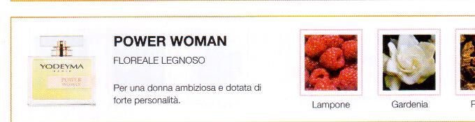 Descrizione —
La luminosa fusione del lampone con la delicatezza della gardenia e la calorosità del patchouli, danno spazio a un profumo intenso e seducente.
Note Olfattive —
Floreale, Legnosa
Power Woman è un profumo dagli originali contrasti.
Per una donna ambiziosa e dotata di forte personalità.
Note di Testa, sono le prime del profumo a essere apprezzate.
Note di Cuore, rappresentano l'anima del profumo.
Note di Fondo, danno profondità al profumo.

Nota di Testa

Lampone

Nota di Cuore

Gardenia

Nota di Fondo

Patchouli
