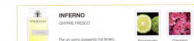Descrizione —
Caratterizzato da un insieme di note olfattive virili e raffinate, questo è il profumo delle contraddizioni. Convincente per la sua elegante maturità e stabilità.
Note Olfattive —
Legnosa, Speziata
Inferno è un profumo elegante e attuale.
Per un uomo possente ma tenero.
Note di Testa, sono le prime del profumo a essere apprezzate.
Note di Cuore, rappresentano l'anima del profumo.
Note di Fondo, danno profondità al profumo.

Nota di Testa

Bergamotto

Nota di Cuore

Garofano

Nota di Fondo

Cuoio

